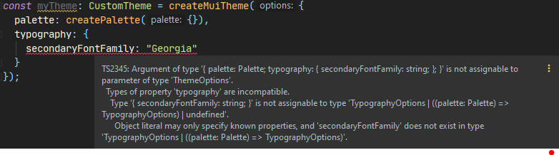 Image of code with a typescript error: S2345: Argument of type '{ palette: Palette; typography: { secondaryFontFamily: string; }; }' is not assignable to parameter of type 'ThemeOptions'. Types of property 'typography' are incompatible.